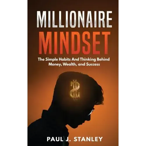 Millionaire Mindset: The Simple Habits And Thinking Behind Money, Wealth, and Success