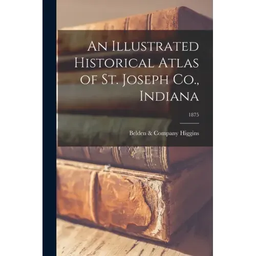 An Illustrated Historical Atlas of St. Joseph Co., Indiana; 1875
