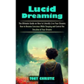 Lucid Dreaming: The Ultimate Guide on How to Literally Live Your Dreams (How to Become Conscious While Sleeping and Control the Storyl