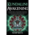 Kundalini Awakening: An Essential Guide to Achieving Higher Consciousness, Opening the Third Eye, Balancing Your Chakras, and Understanding