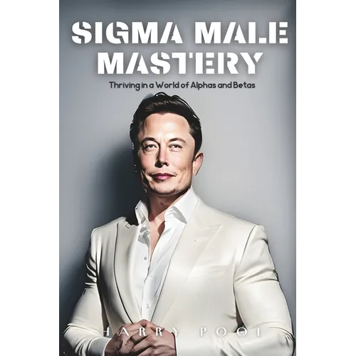 SIGMA Male Mastery: Thriving in a World Of Alphas and Betas