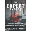 The Expert Expert: The Path to Prosperity and Prominence as an Expert Witness
