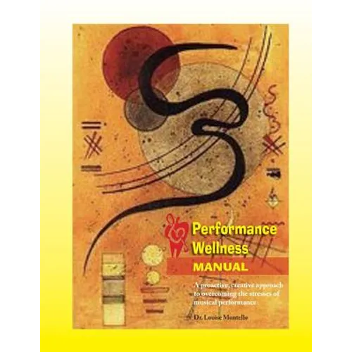 Performance Wellness Manual: A Proactive, Creative Approach to Overcoming the Stresses of Musical Performance