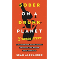 Sober On A Drunk Planet: 3 Sober Steps. An Uncommon Guide To Stop Drinking and Master Your Sobriety