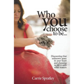 Who You Choose To Be: Discovering that unknown space in your heart and choosing to fill it with what matters