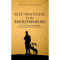 Self-Discipline for Entrepreneurs: How to Develop and Maintain Self-Discipline as an Entrepreneur