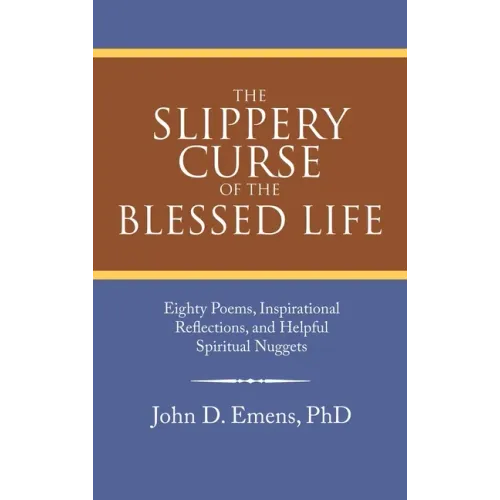 The Slippery Curse of the Blessed Life: Eighty Poems, Inspirational Reflections, and Helpful Spiritual Nuggets