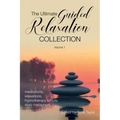 The Ultimate Guided Relaxation Collection: Volume 1: meditations, relaxations, hypnotherapy scripts, story metaphors