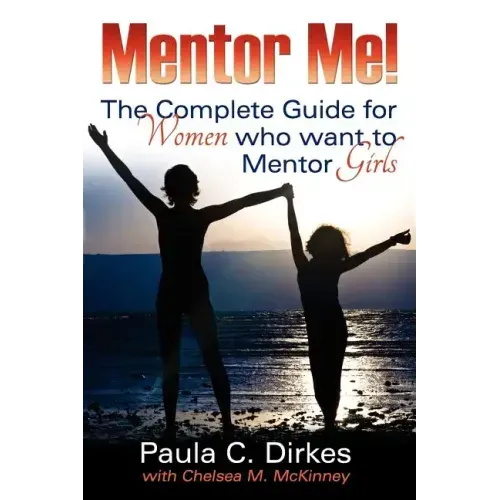 Mentor Me! The Complete Guide for Women Who Want to Mentor Girls