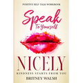 Positive Self-Talk Workbook: Speak To Yourself Nicely - Kindness Starts From You