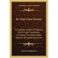 Be Your Own Doctor: A Drugless System Of Special And Private Treatments Including The Great Triple Method Of Health And Cure