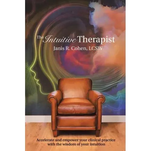 The Intuitive Therapist: Accelerate and Empower Your Clinical Practice with the Wisdom of Your Intuition