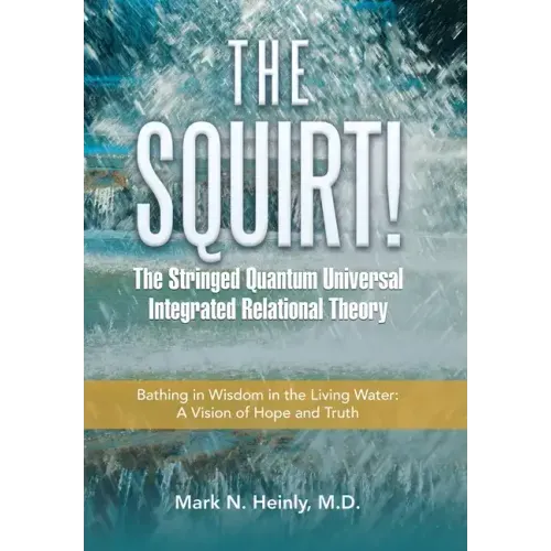The Squirt! the Stringed Quantum Universal Integrated Relational Theory: Bathing in Wisdom in the Living Water: a Vision of Hope and Truth