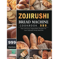 Zojirushi Bread Machine Cookbook 999: 999 Days Delicious Dependable Recipes for Your Zojirushi Bread Machine