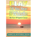 Play Till You Hear The Whistle: My Face-Off Against Cancer