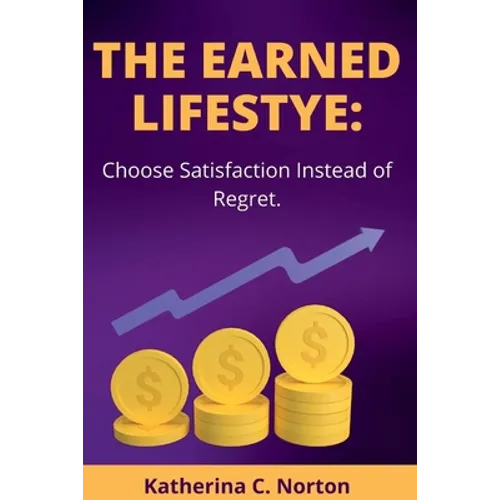 The earned lifestyle: : Choose satisfaction instead of regret