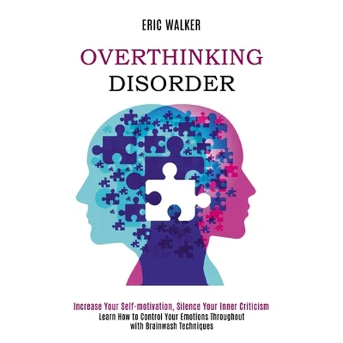 Overthinking Disorder: Increase Your Self-motivation, Silence Your Inner Criticism (Learn How to Control Your Emotions Throughout with Brainwash Techn