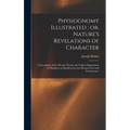 Physiognomy Illustrated; or, Nature's Revelations of Character: A Description of the Mental, Moral, and Volitive Dispositions of Mankind, as Manifeste