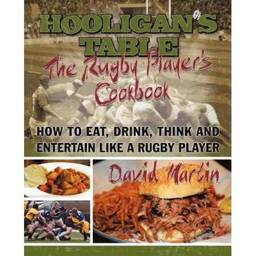 The Hooligan's Table: The Rugby Player's Cookbook: How to Eat, Drink, Think and Entertain like a Rugby Player