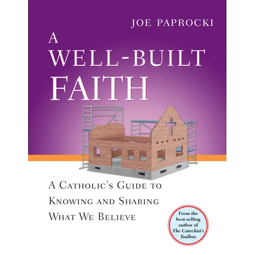 A Well-Built Faith: A Catholic's Guide to Knowing and Sharing What We Believe