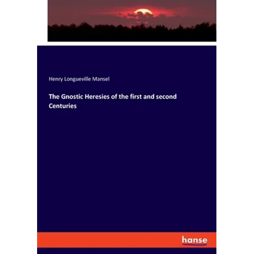 The Gnostic Heresies of the first and second Centuries