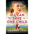 If I Can Save One Child: A completely breathtaking, gripping World War II novel, inspired by true events