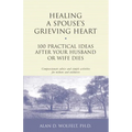 Healing a Spouse's Grieving Heart: 100 Practical Ideas After Your Husband or Wife Dies
