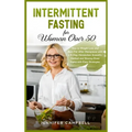 Intermittent Fasting for Women Over 50: How to Weight Loss and Burn Fat After Menopause with a 5-Step Metabolism Scientific Method and Slowing Down Ag
