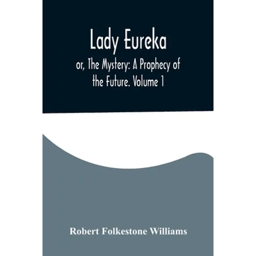 Lady Eureka; or, The Mystery: A Prophecy of the Future. Volume 1