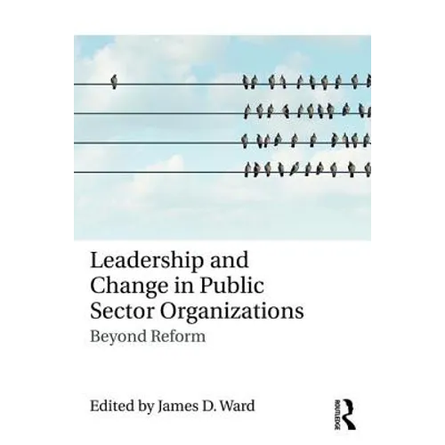 Leadership and Change in Public Sector Organizations: Beyond Reform