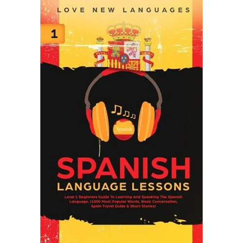 Spanish Language Lessons: Level 1 Beginners Guide to Learning and Speaking the Spanish Language (1000 Most Popular Words, Basic Conversation, Sp
