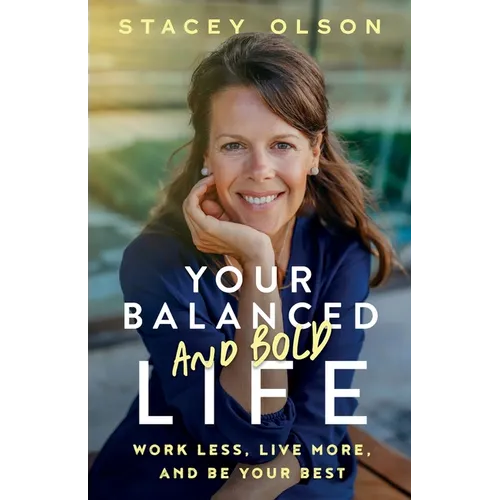 Your Balanced and Bold Life: Work Less, Live More, and Be Your Best