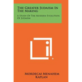 The Greater Judaism in the Making: A Study of the Modern Evolution of Judaism