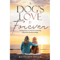 A Dog's Love Is Forever: Finding Peace in Grief by Connecting Beyond the Rainbow Bridge