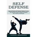 Self Defense: Easy and Effective Self Protection Whatever Your Age (The Ultimate Guide to Beginner Martial Arts Training Techniques)