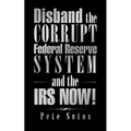 Disband the Corrupt Federal Reserve System and the IRS NOW!