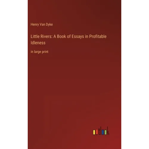 Little Rivers: A Book of Essays in Profitable Idleness: in large print