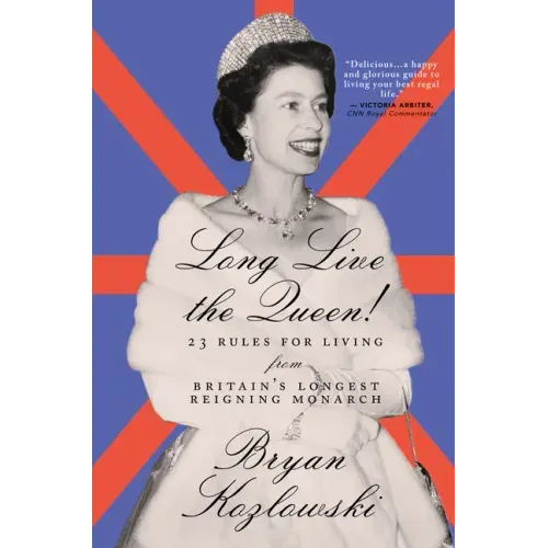 Long Live the Queen: 23 Rules for Living from Britain's Longest-Reigning Monarch