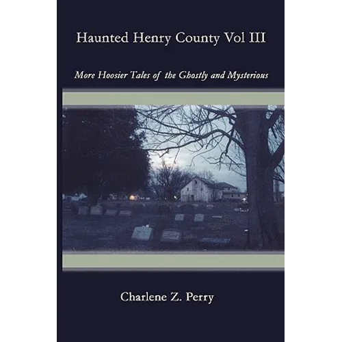 Haunted Henry County Vol III: More Hoosier Tales of the Ghostly and Mysterious