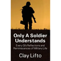 Only a Soldier Understands: Every GI's Reflections and Reminiscences of Military Life