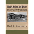 Murder, Mayhem, and Mystery: Coroner Inquests in Fremont County Wyoming 1885-1900