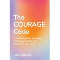The Courage Code: 7 Communication Strategies to Change the Way We Work, Live, and Lead