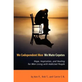 We Codependent Men - We Mute Coyotes: Hope, Inspiration, and Healing for Men Living with Addicted People