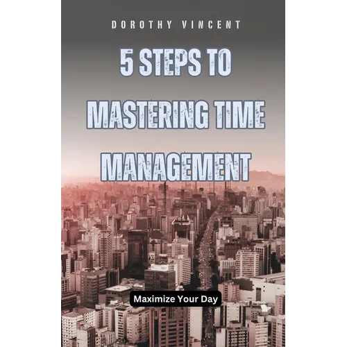 5 Steps to Mastering Time Management: Maximize Your Day
