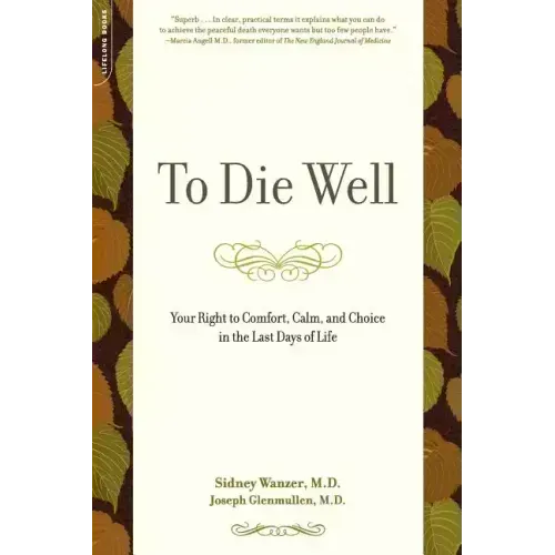 To Die Well: Your Right to Comfort, Calm, and Choice in the Last Days of Life