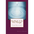 Handbook of the New Thought: How the Power of Thought Can Change Your Life and Heal the Body, Mind and Spirit
