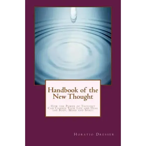 Handbook of the New Thought: How the Power of Thought Can Change Your Life and Heal the Body, Mind and Spirit