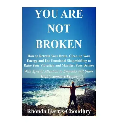 You Are Not Broken: How to Retrain Your Brain, Clean up Your Energy and Use Emotional Shapeshifting to Raise Your Vibration and Manifest Y