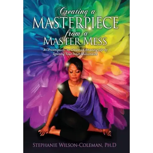 Creating a Masterpiece from a Master Mess: A 'Prescription" to create an amazing Life by Igniting Your Inner Millionaire