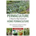 Permaculture: A Step by Step Guide For Home Permaculture: How to Become an Expert in Home Gardening Techniques